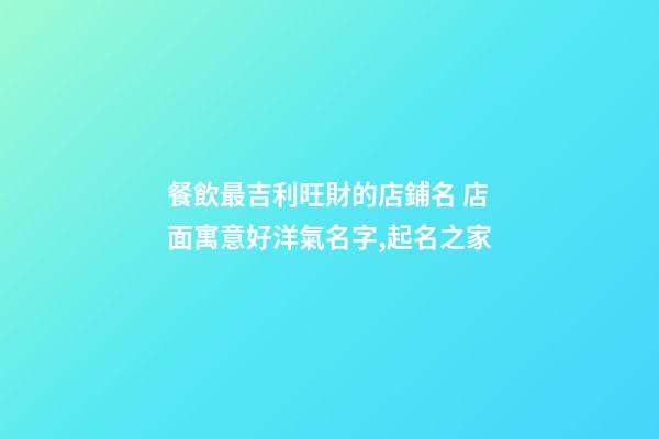 餐飲最吉利旺財的店鋪名 店面寓意好洋氣名字,起名之家-第1張-店鋪起名-玄機派